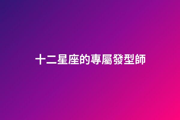 十二星座的專屬發型師-第1張-星座運勢-玄機派