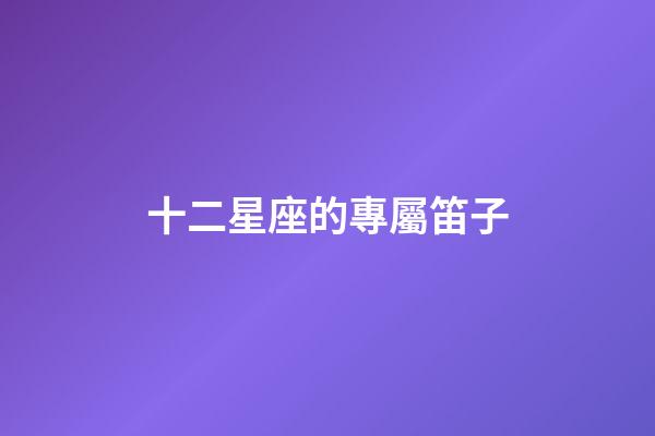 十二星座的專屬笛子