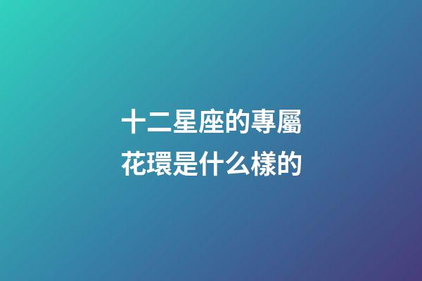 十二星座的專屬花環是什么樣的