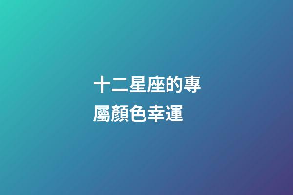 十二星座的專屬顏色幸運-第1張-星座運勢-玄機派