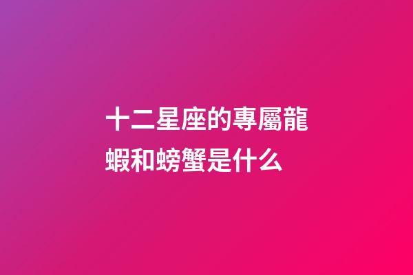 十二星座的專屬龍蝦和螃蟹是什么-第1張-星座運勢-玄機派