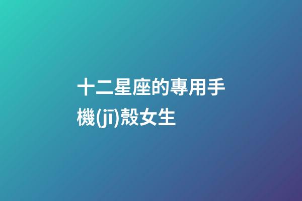 十二星座的專用手機(jī)殼女生-第1張-星座運(yùn)勢(shì)-玄機(jī)派