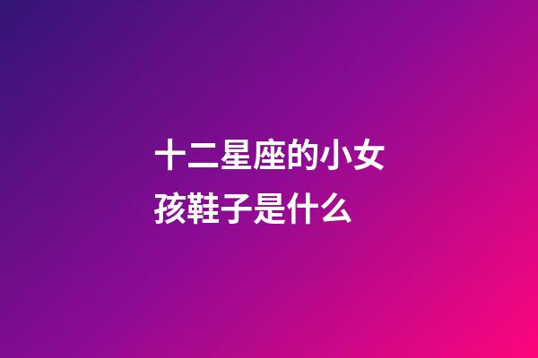十二星座的小女孩鞋子是什么-第1張-星座運勢-玄機派