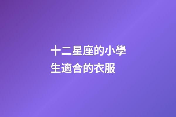 十二星座的小學生適合的衣服-第1張-星座運勢-玄機派