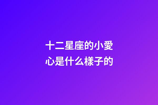 十二星座的小愛心是什么樣子的-第1張-星座運勢-玄機派