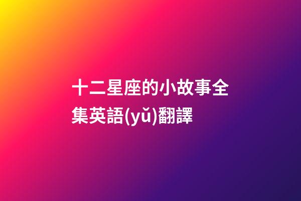 十二星座的小故事全集英語(yǔ)翻譯