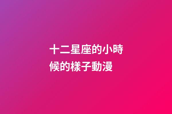 十二星座的小時候的樣子動漫-第1張-星座運勢-玄機派