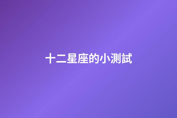十二星座的小測試-第1張-星座運勢-玄機派