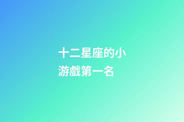 十二星座的小游戲第一名-第1張-星座運(yùn)勢(shì)-玄機(jī)派