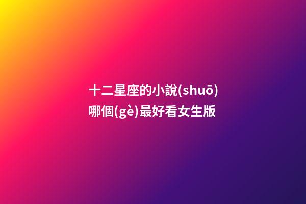 十二星座的小說(shuō)哪個(gè)最好看女生版-第1張-星座運(yùn)勢(shì)-玄機(jī)派