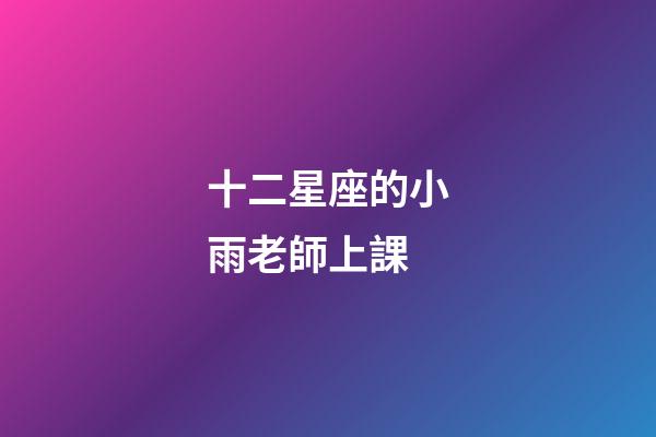 十二星座的小雨老師上課-第1張-星座運勢-玄機派