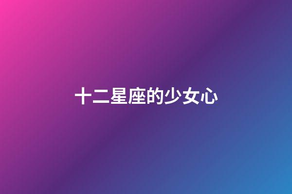 十二星座的少女心-第1張-星座運勢-玄機派