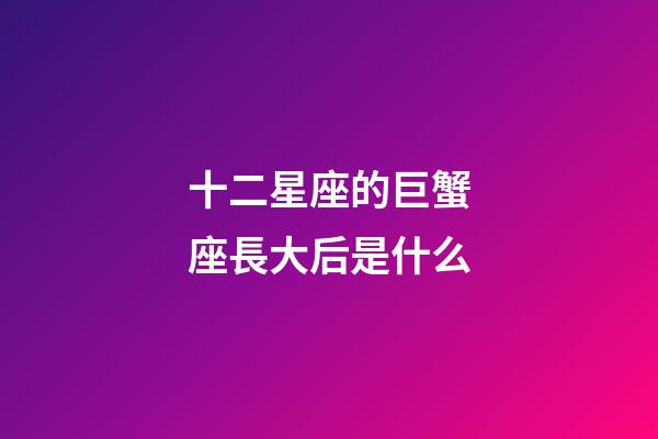 十二星座的巨蟹座長大后是什么-第1張-星座運勢-玄機派