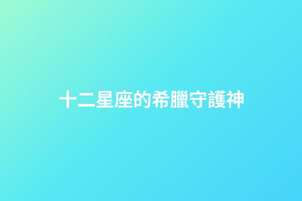十二星座的希臘守護神-第1張-星座運勢-玄機派