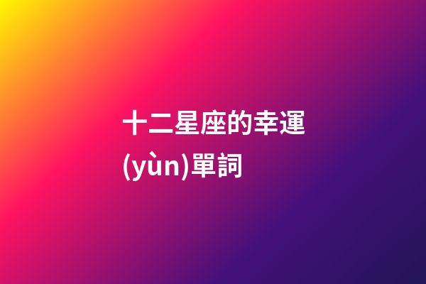 十二星座的幸運(yùn)單詞-第1張-星座運(yùn)勢(shì)-玄機(jī)派