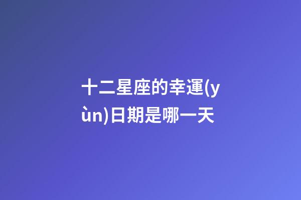十二星座的幸運(yùn)日期是哪一天-第1張-星座運(yùn)勢(shì)-玄機(jī)派