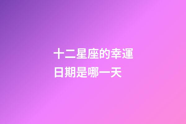 十二星座的幸運日期是哪一天-第1張-星座運勢-玄機派