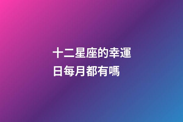 十二星座的幸運日每月都有嗎-第1張-星座運勢-玄機派