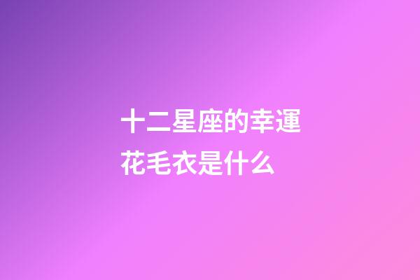 十二星座的幸運花毛衣是什么