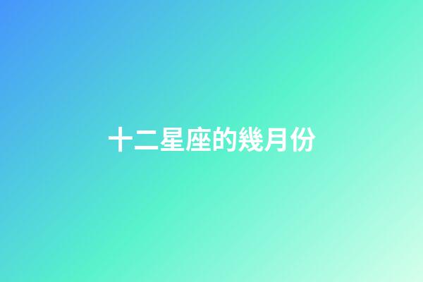 十二星座的幾月份-第1張-星座運勢-玄機派