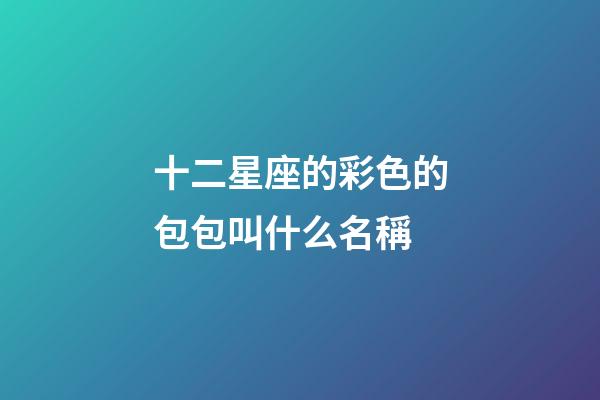 十二星座的彩色的包包叫什么名稱-第1張-星座運勢-玄機派