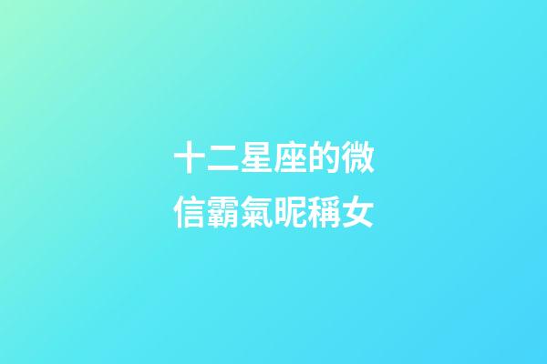 十二星座的微信霸氣昵稱女-第1張-星座運勢-玄機派