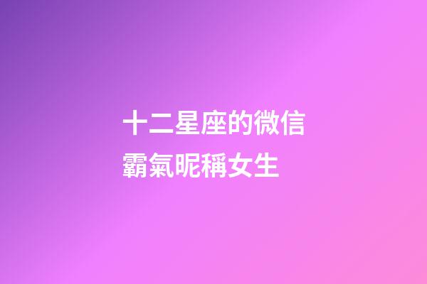 十二星座的微信霸氣昵稱女生-第1張-星座運勢-玄機派