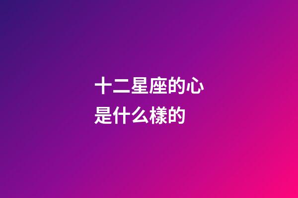 十二星座的心是什么樣的-第1張-星座運(yùn)勢(shì)-玄機(jī)派