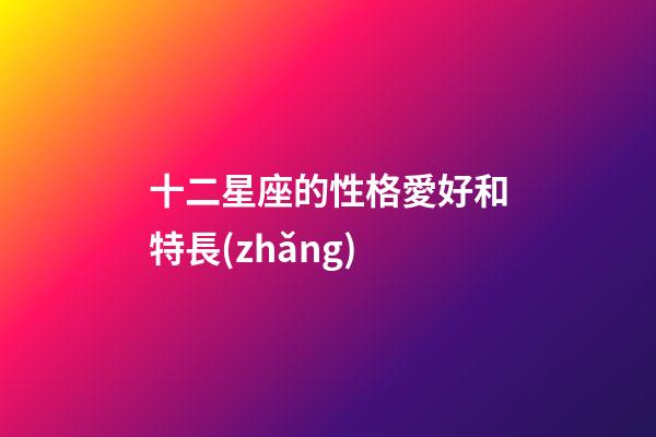 十二星座的性格愛好和特長(zhǎng)-第1張-星座運(yùn)勢(shì)-玄機(jī)派