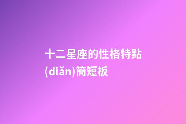 十二星座的性格特點(diǎn)簡短板-第1張-星座運(yùn)勢-玄機(jī)派