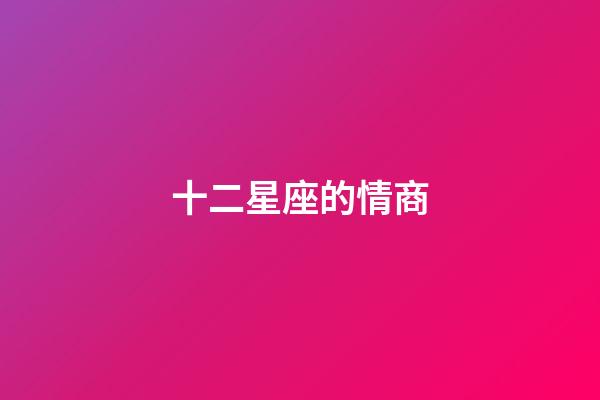 十二星座的情商-第1張-星座運勢-玄機派