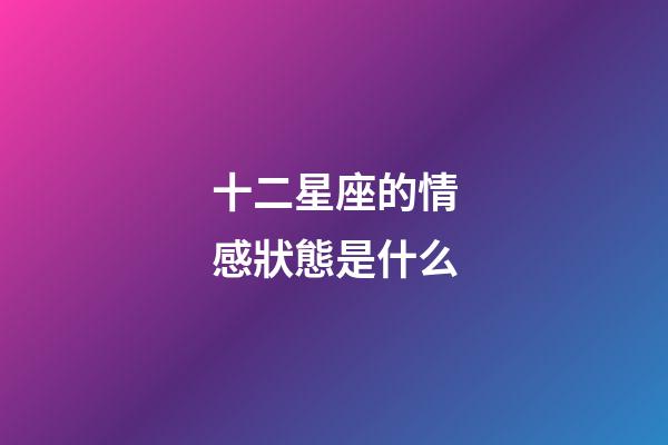 十二星座的情感狀態是什么-第1張-星座運勢-玄機派