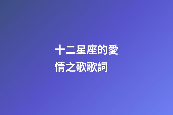 十二星座的愛情之歌歌詞-第1張-星座運勢-玄機派