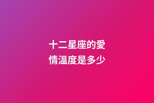 十二星座的愛情溫度是多少-第1張-星座運勢-玄機派