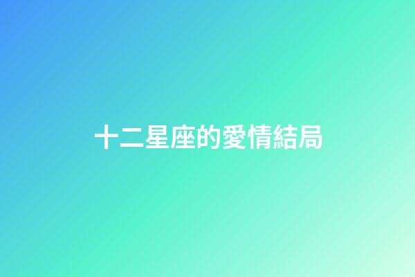 十二星座的愛情結局-第1張-星座運勢-玄機派