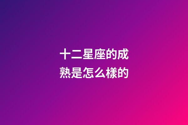 十二星座的成熟是怎么樣的-第1張-星座運勢-玄機派