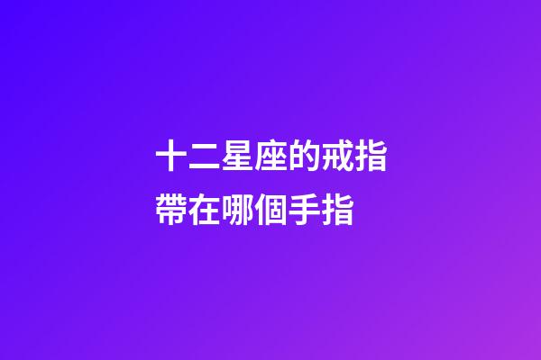 十二星座的戒指帶在哪個手指-第1張-星座運勢-玄機派