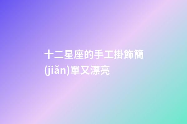 十二星座的手工掛飾簡(jiǎn)單又漂亮-第1張-星座運(yùn)勢(shì)-玄機(jī)派