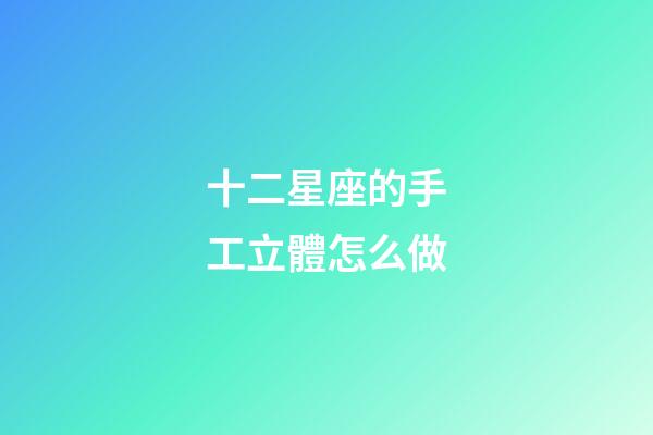 十二星座的手工立體怎么做-第1張-星座運勢-玄機派