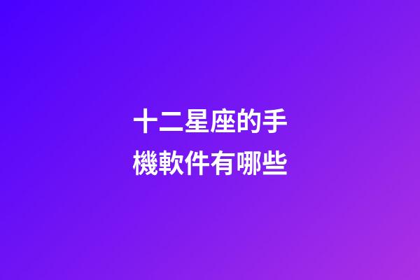 十二星座的手機軟件有哪些-第1張-星座運勢-玄機派