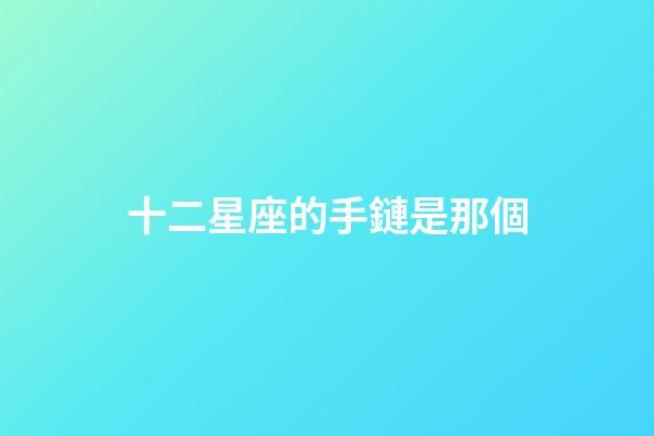 十二星座的手鏈是那個-第1張-星座運勢-玄機派