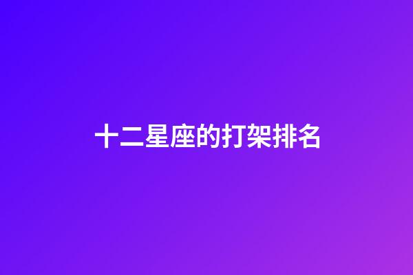十二星座的打架排名-第1張-星座運勢-玄機派