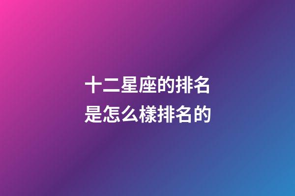 十二星座的排名是怎么樣排名的-第1張-星座運勢-玄機派