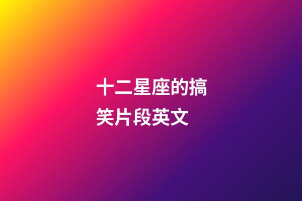 十二星座的搞笑片段英文-第1張-星座運(yùn)勢(shì)-玄機(jī)派