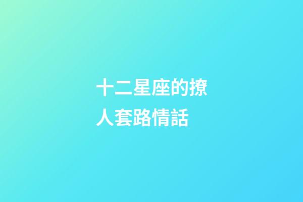 十二星座的撩人套路情話-第1張-星座運勢-玄機派