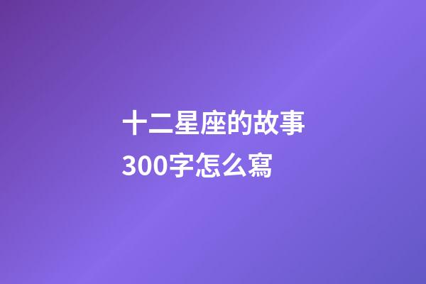 十二星座的故事300字怎么寫-第1張-星座運勢-玄機派