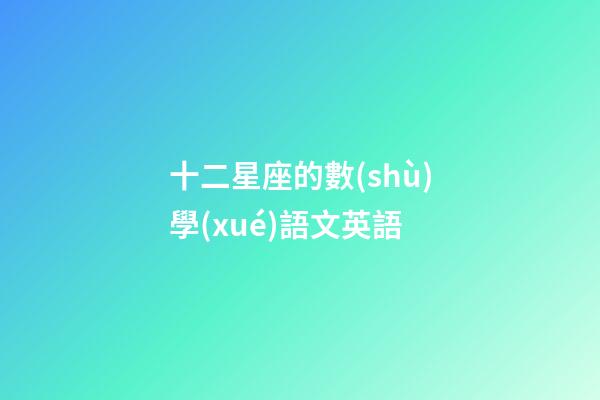 十二星座的數(shù)學(xué)語文英語-第1張-星座運(yùn)勢-玄機(jī)派