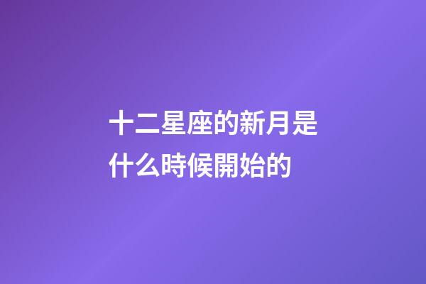 十二星座的新月是什么時候開始的-第1張-星座運勢-玄機派