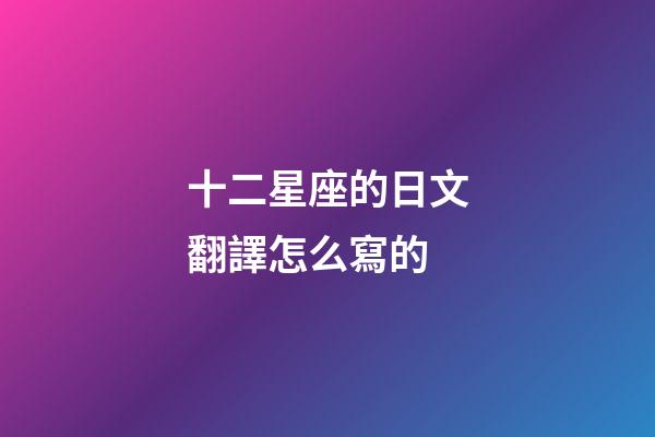 十二星座的日文翻譯怎么寫的-第1張-星座運勢-玄機派