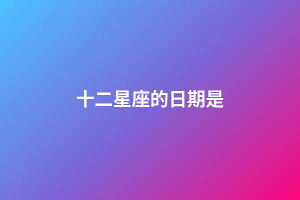 十二星座的日期是-第1張-星座運勢-玄機派